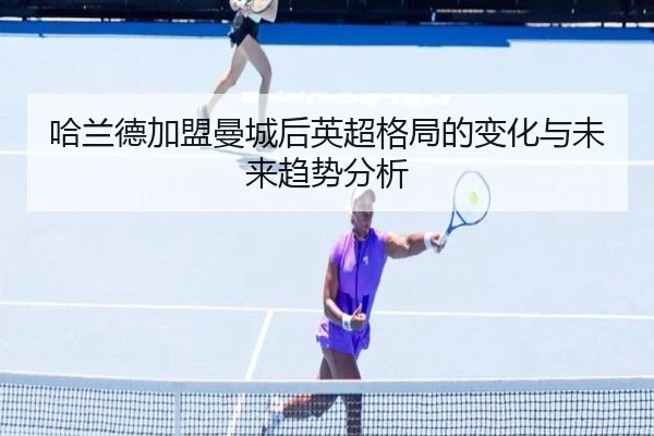 哈兰德加盟曼城后英超格局的变化与未来趋势分析