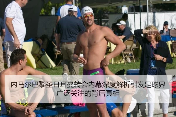 内马尔巴黎圣日耳曼转会内幕深度解析引发足球界广泛关注的背后真相