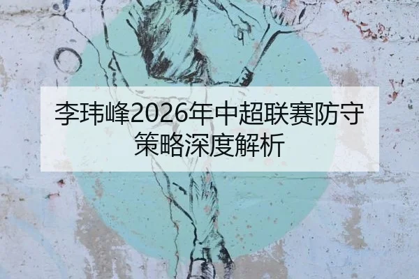 李玮峰2026年中超联赛防守策略深度解析