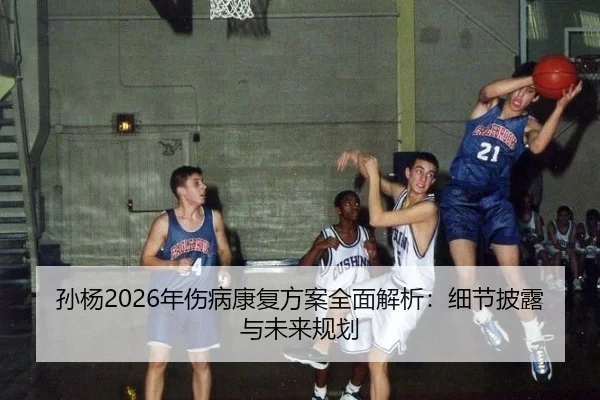 孙杨2026年伤病康复方案全面解析：细节披露与未来规划
