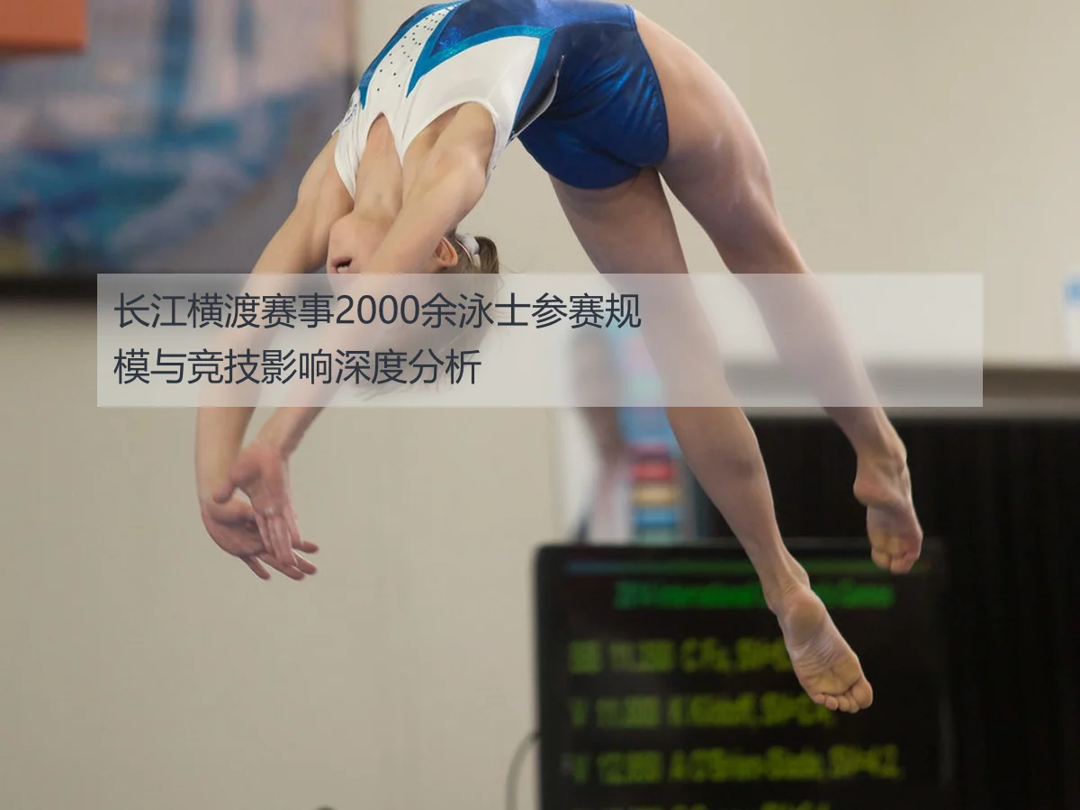 长江横渡赛事2000余泳士参赛规模与竞技影响深度分析