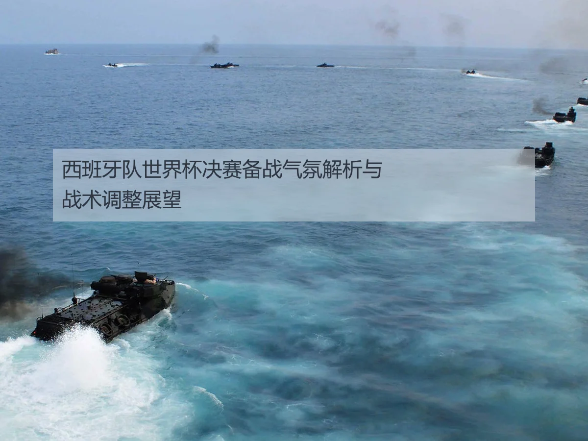 西班牙队世界杯决赛备战气氛解析与战术调整展望
